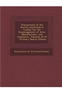 Transactions of the Society Instituted at London for the Encouragement of Arts, Manufactures, and Commerce, Volumes 33-34