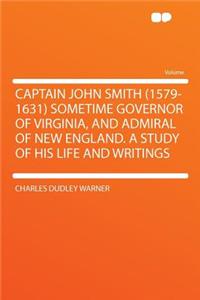 Captain John Smith (1579-1631) Sometime Governor of Virginia, and Admiral of New England. a Study of His Life and Writings
