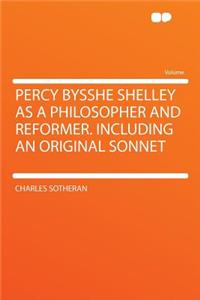 Percy Bysshe Shelley as a Philosopher and Reformer. Including an Original Sonnet