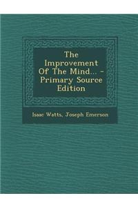 The Improvement of the Mind... - Primary Source Edition