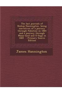 The Last Journals of Bishop Hannington, Being Narratives of a Journey Through Palestine in 1884 and a Journey Through Masai-Land and U-Soga in 1885