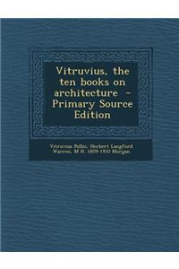 Vitruvius, the Ten Books on Architecture - Primary Source Edition