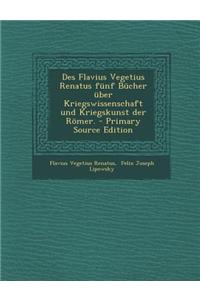 Des Flavius Vegetius Renatus Funf Bucher Uber Kriegswissenschaft Und Kriegskunst Der Romer.