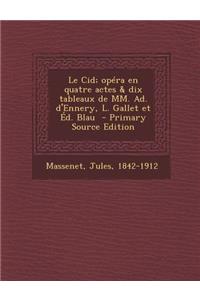 Le Cid; Opera En Quatre Actes & Dix Tableaux de MM. Ad. D'Ennery, L. Gallet Et Ed. Blau - Primary Source Edition