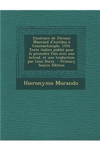 Itineraire de Jerome Maurand D'Antibes a Constantinople, 1544. Texte Italien Publie Pour La Premiere Fois Avec Une Introd. Et Une Traduction Par Leon Dorez - Primary Source Edition