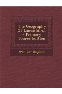 The Geography of Lancashire... - Primary Source Edition