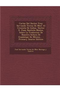 Cartas del Doctor Fray Servando Teresa de Mier Al Cronista de Indias, Doctor D. Juan Bautista Munos, Sobre La Tradiccion de Nuestra Senora de Guadalup