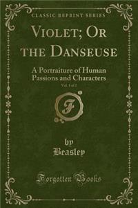 Violet; Or the Danseuse, Vol. 1 of 2: A Portraiture of Human Passions and Characters (Classic Reprint)