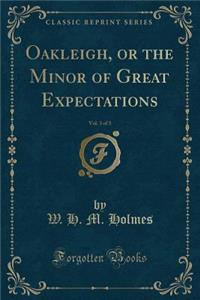 Oakleigh, or the Minor of Great Expectations, Vol. 3 of 3 (Classic Reprint)