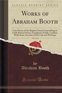 Works of Abraham Booth, Vol. 1 of 3: Late Pastor of the Baptist Church Assembling in Little Prescot Street, Goodman's Fields, London; With Some Account of His Life and Writings (Classic Reprint)