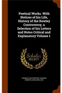 Poetical Works. With Notices of his Life, History of the Rowley Controversy, a Selection of his Letters and Notes Critical and Explanatory Volume 1