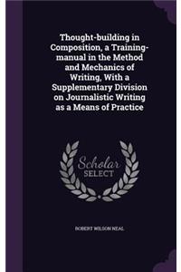 Thought-building in Composition, a Training-manual in the Method and Mechanics of Writing, With a Supplementary Division on Journalistic Writing as a Means of Practice