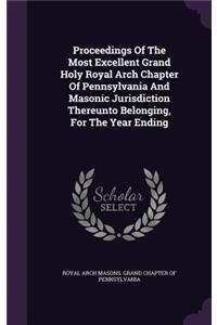 Proceedings of the Most Excellent Grand Holy Royal Arch Chapter of Pennsylvania and Masonic Jurisdiction Thereunto Belonging, for the Year Ending