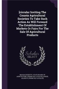 [circular Inviting The County Agricultural Societies To Take Such Action As Will Forward The Establishment Of Markets Or Fairs For The Sale Of Agricultural Products