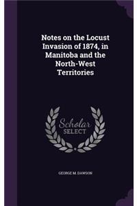 Notes on the Locust Invasion of 1874, in Manitoba and the North-West Territories