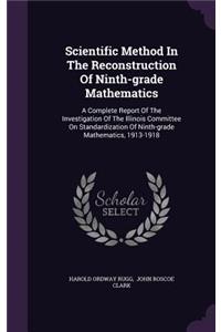 Scientific Method In The Reconstruction Of Ninth-grade Mathematics: A Complete Report Of The Investigation Of The Illinois Committee On Standardization Of Ninth-grade Mathematics, 1913-1918