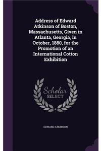 Address of Edward Atkinson of Boston, Massachusetts, Given in Atlanta, Georgia, in October, 1880, for the Promotion of an International Cotton Exhibition