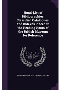 Hand-List of Bibliographies, Classified Catalogues, and Indexes Placed in the Reading Room of the British Museum for Reference