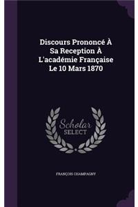 Discours Prononcé À Sa Reception À L'académie Française Le 10 Mars 1870