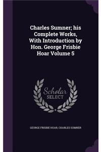 Charles Sumner; his Complete Works, With Introduction by Hon. George Frisbie Hoar Volume 5