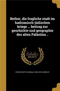 Bether, Die Fragliche Stadt Im Hadrianisch-Judischen Kriege ... Beitrag Zur Geschichte Und Geographie Des Alten Palastina ..