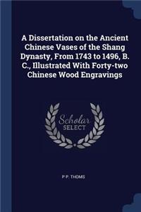 A Dissertation on the Ancient Chinese Vases of the Shang Dynasty, From 1743 to 1496, B. C., Illustrated With Forty-two Chinese Wood Engravings