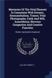 Mysteries Of The Vital Element In Connexion With Dreams, Somnambulism, Trance, Vital Photography, Faith And Will, Anaesthesia, Nervous Congestion And Creative Function
