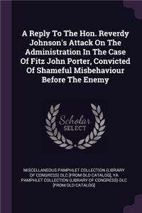 A Reply To The Hon. Reverdy Johnson's Attack On The Administration In The Case Of Fitz John Porter, Convicted Of Shameful Misbehaviour Before The Enemy