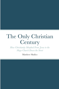 Only Christian Century: How Christianity Morphed From Jesus to the Mega-Church Down the Street