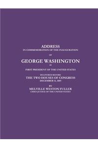 ADDRESS IN COMMEMORATION OF THE INAUGURATION OF GEORGE WASHINGTON AS FIRST PRESIDENT OF THE UNITED STATES DELIVERED BEFORE THE TWO HOUSES OF CONGRESS DECEMBER 11, 1889