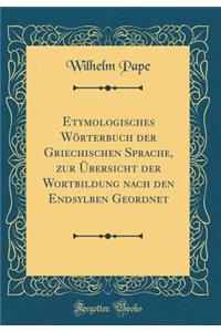 Etymologisches Wörterbuch Der Griechischen Sprache, Zur Übersicht Der Wortbildung Nach Den Endsylben Geordnet (Classic Reprint)
