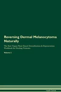 Reversing Dermal Melanocytoma Naturally The Raw Vegan Plant-Based Detoxification & Regeneration Workbook for Healing Patients. Volume 2