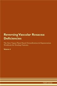 Reversing Vascular Rosacea: Deficiencies The Raw Vegan Plant-Based Detoxification & Regeneration Workbook for Healing Patients. Volume 4