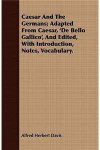 Caesar And The Germans; Adapted From Caesar, 'De Bello Gallico', And Edited, With Introduction, Notes, Vocabulary.