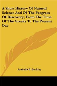 Short History Of Natural Science And Of The Progress Of Discovery; From The Time Of The Greeks To The Present Day