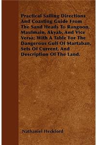 Practical Sailing Directions and Coasting Guide from the Sand Heads to Rangoon, Maulmain, Akyab, and Vice Versa; With a Table for the Dangerous Gulf of Martaban, Sets of Current, and Description of the Land.