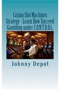 Casino Slot Machines Strategy - Learn How Succeed Gambling under C.O.N.T.R.O.L.