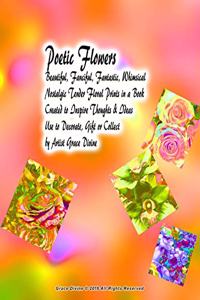 Poetic Flowers Beautiful, Fanciful, Fantastic, Whimsical Nostalgic Tender Floral Prints in a Book Created to Inspire Thoughts & Ideas Use to Decorate, Gift or Collect by Artist Grace Divine