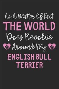 As A Matter Of Fact The World Does Revolve Around My English Bull Terrier