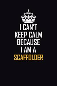 I Can't Keep Calm Because I Am A Scaffolder