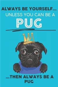 Always Be Yourself Unless You Can Be A Pug Then Always Be A Pug