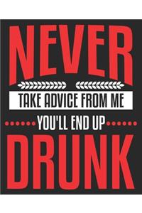 Never Take Advice From Me You'll End Up Drunk
