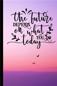 The Future Depends On What You Do Today