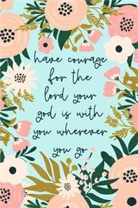 Have Courage For The Lord Your God Is With You Wherever You Go