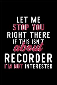 Let Me Stop You Right There If This Isn't About Recorder I'm Not Interested: Notebook for Recorder Lover - Great Christmas & Birthday Gift Idea for Recorder Fan - Recorder Journal - Recorder Fan Diary - 120 pages 6x9 inches