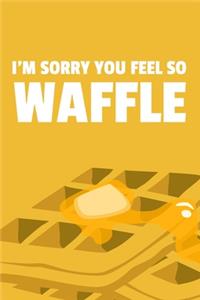 I'm Sorry You Feel So Waffle