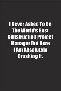 I Never Asked To Be The World's Best Construction Project Manager But Here I Am Absolutely Crushing It.