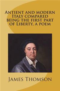 Antient and modern Italy compared being the first part of Liberty, a poem