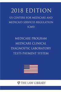 Medicare Program - Medicare Clinical Diagnostic Laboratory Tests Payment System (US Centers for Medicare and Medicaid Services Regulation) (CMS) (2018 Edition)
