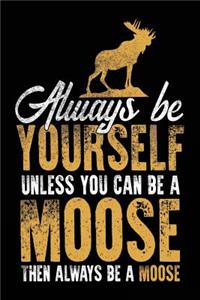 Always Be Yourself Unless You Can Be a Moose Then Always Be a Moose